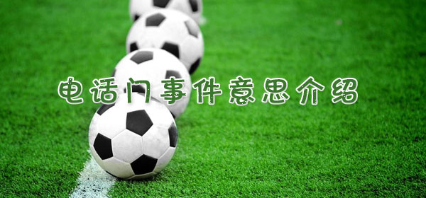 电话门事件是什么意思,足球比赛电话门事件意思介绍